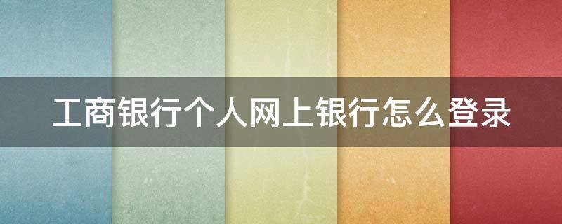 工商银行个人网上银行怎么登录 工商银行个人网上银行登录入口手机版