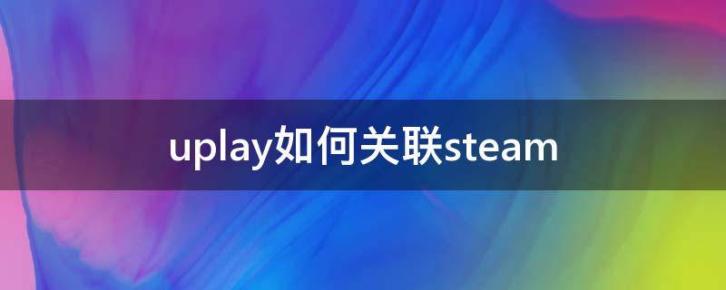 uplay如何关联steam（uplay连接）