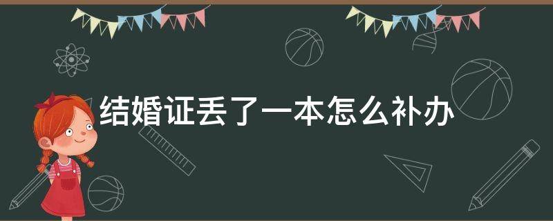 结婚证丢了一本怎么补办 结婚证丢了一本怎么补办需要什么材料