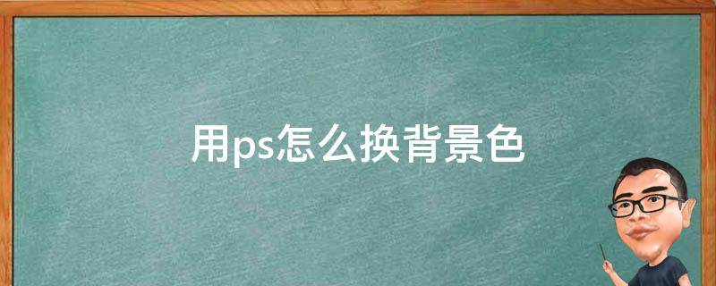 用ps怎么换背景色 ps如何直接换背景色