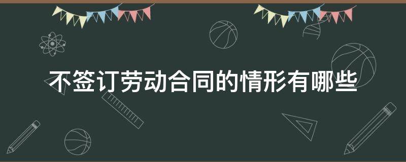 不签订劳动合同的情形有哪些 什么情况下不签订劳动合同的条件