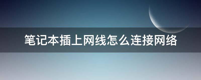 笔记本插上网线怎么连接网络（联想笔记本插上网线怎么连接网络）