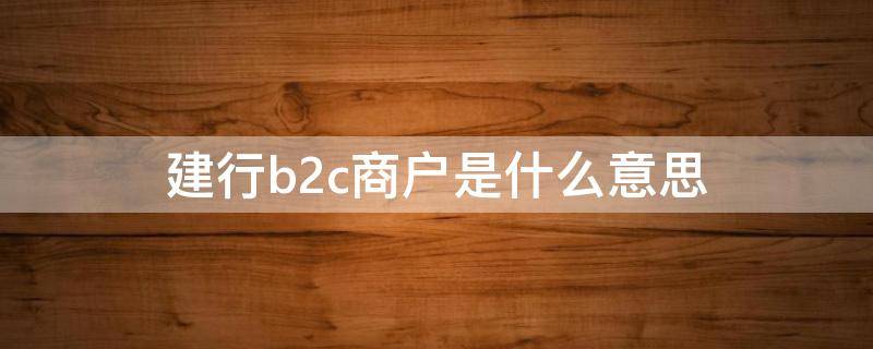 建行b2c商户是什么意思 成为建行商户有什么用