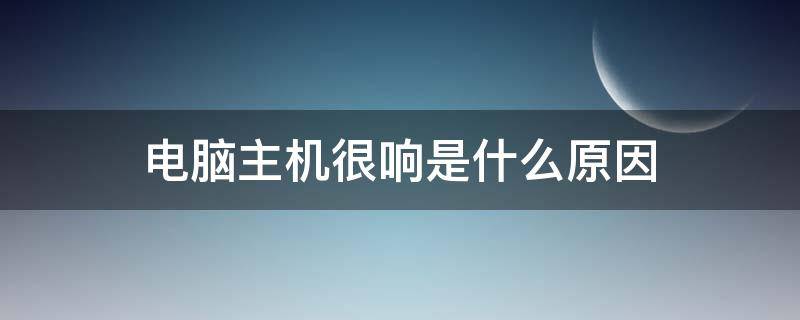 电脑主机很响是什么原因 电脑主机比较响