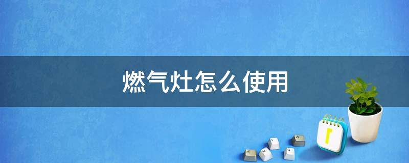 燃气灶怎么使用 劲焰火燃气灶怎么使用