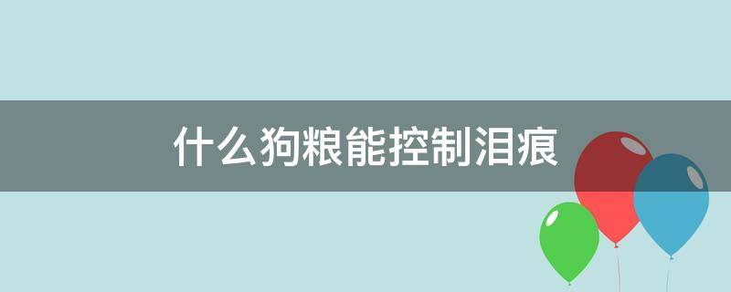 什么狗粮能控制泪痕 减轻泪痕的狗粮