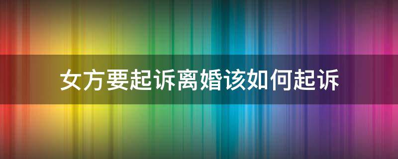 女方要起诉离婚该如何起诉 女方怎样向法院起诉离婚