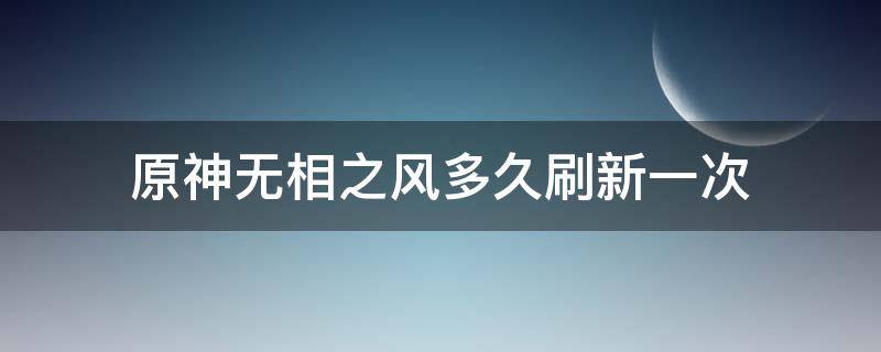 原神无相之风多久刷新一次 原神无相之风掉落等级