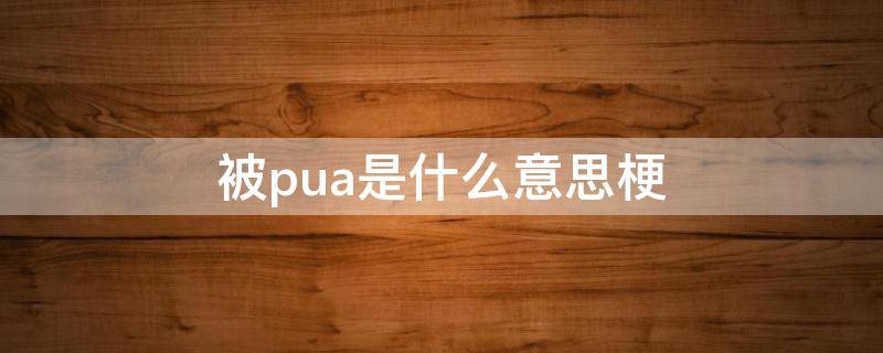 被pua是什么意思梗 男生被pua是什么意思梗