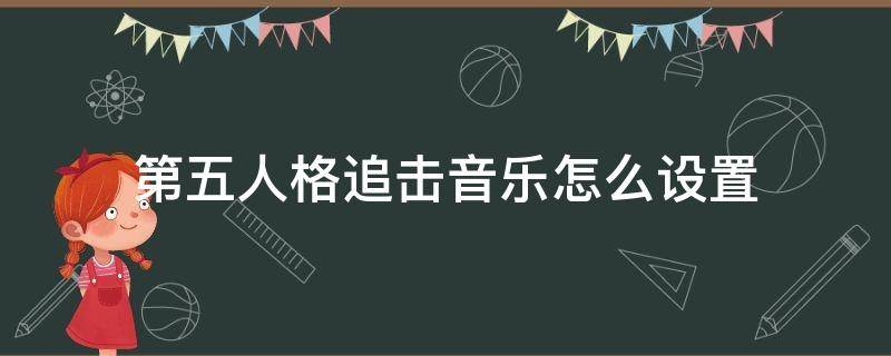 第五人格追击音乐怎么设置 第五人格如何设置追击音乐