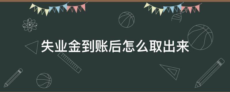 失业金到账后怎么取出来 失业金到账了怎么领取