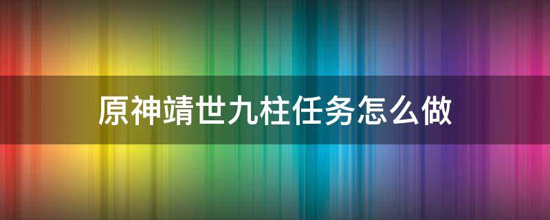 原神靖世九柱任务怎么做 原神靖世九柱任务怎么过