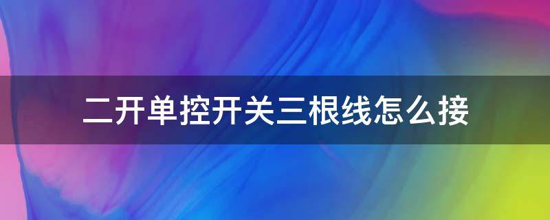 二开单控开关三根线怎么接（二开单控开关三根线怎么接视频）