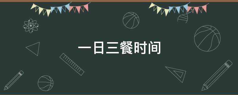 一日三餐时间（一日三餐时间点）