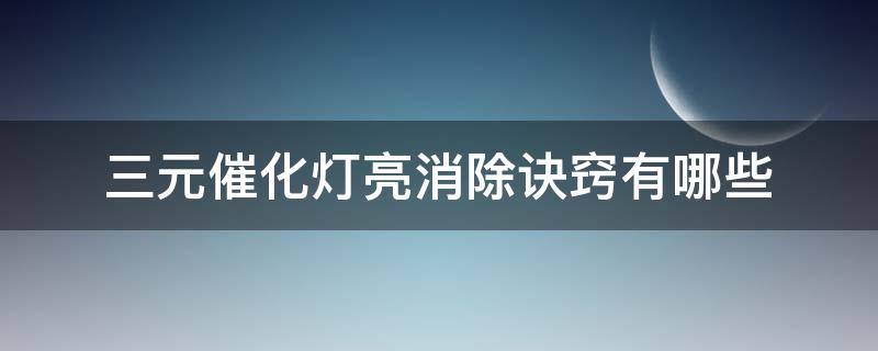 三元催化灯亮消除诀窍有哪些（三元催化灯亮怎么解决）