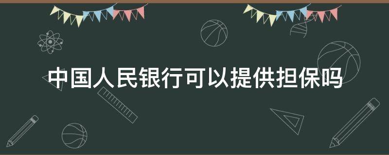 中国人民银行可以提供担保吗 中国人民银行是否可以提供担保?