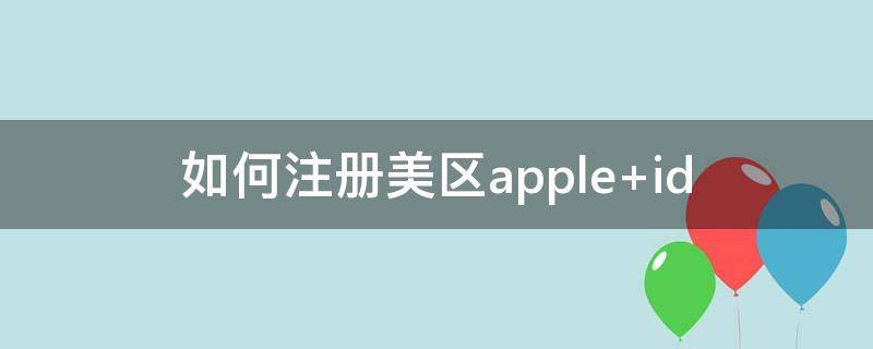 如何注册美区apple 如何注册美区apple id知乎