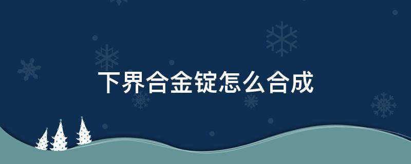 下界合金锭怎么合成 手机版下界合金锭怎么合成