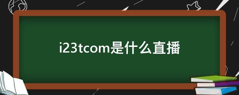 i23tcom是什么直播 直播下载i23