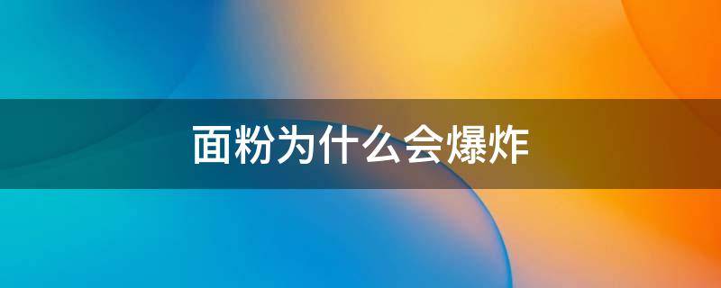 面粉为什么会爆炸 火遇面粉为什么会爆炸