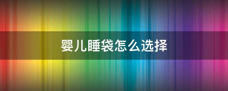 婴儿睡袋怎么选择 怎样给宝宝选睡袋