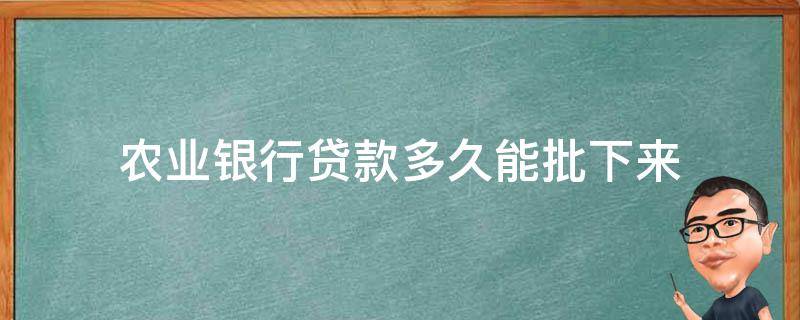 农业银行贷款多久能批下来 农业银行贷款多久能批下来很慢吗