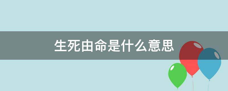 生死由命是什么意思（生死由命和生死有命的解释）