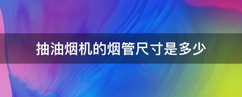 抽油烟机的烟管尺寸是多少（抽油烟机排烟管尺寸）