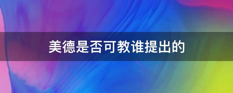 美德是否可教谁提出的（明确提出美德是否可教）