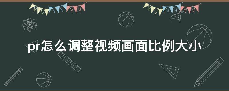 pr怎么调整视频画面比例大小 pr调节视频画面大小 按比例