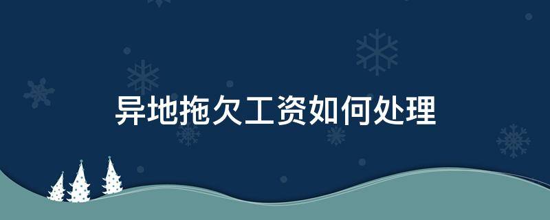 异地拖欠工资如何处理 异地欠工资怎么追回?