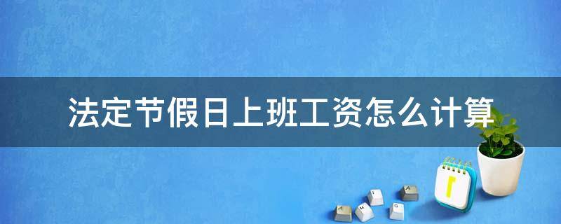 法定节假日上班工资怎么计算 法定节假日的日工资怎么算