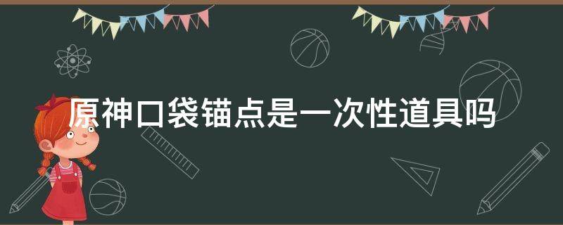 原神口袋锚点是一次性道具吗（原神口袋锚点是消耗品吗）