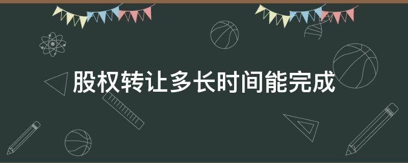 股权转让多长时间能完成 股票里股权转让一般多久完成