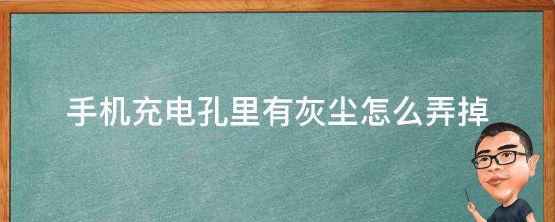 手机充电孔里有灰尘怎么弄掉 怎样清理手机充电器孔的灰尘