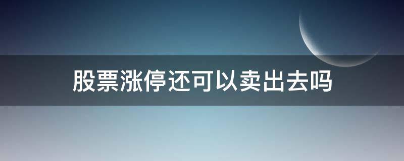 股票涨停还可以卖出去吗 股票涨停以后可以卖出吗