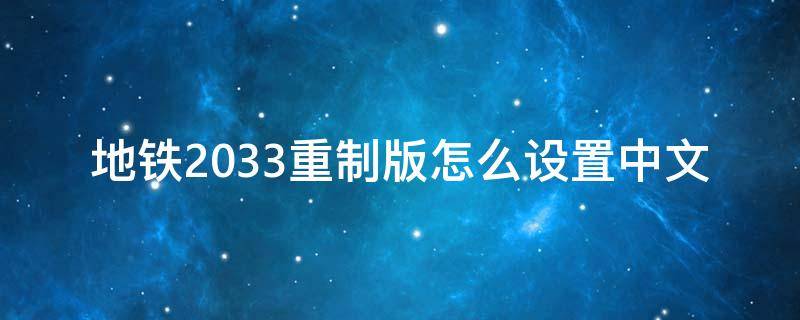 地铁2033重制版怎么设置中文（地铁2033重制版支持中文吗）