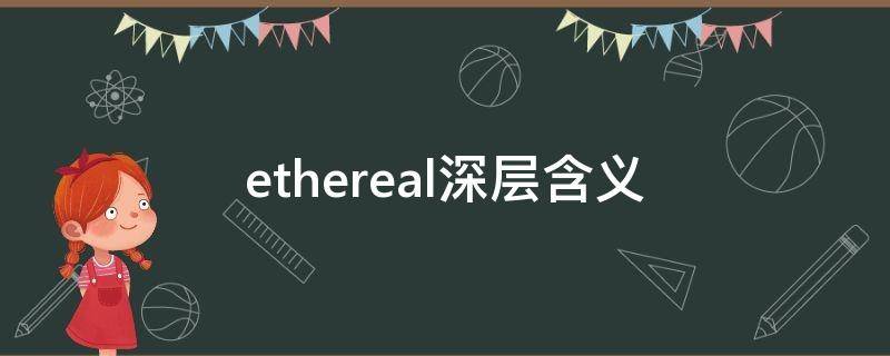 ethereal深层含义（ethereal什么含义）