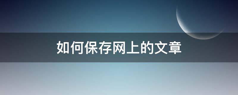 如何保存网上的文章（怎样将网上文章保存到文件夹）