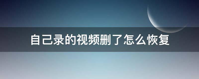 自己录的视频删了怎么恢复 录像视频删了怎么恢复