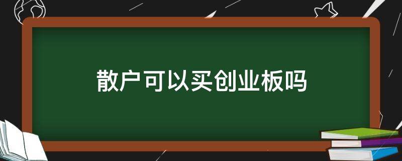 散户可以买创业板吗（散户有没有必要开通创业板）