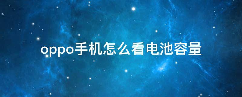 oppo手机怎么看电池容量（oppo手机怎么看电池容量多少毫安）