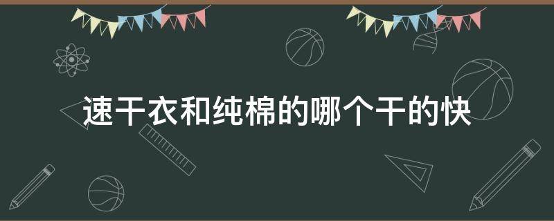 速干衣和纯棉的哪个干的快 速干衣与纯棉短袖区别