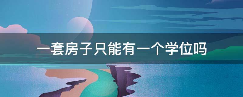 一套房子只能有一个学位吗 一套房子可以有几个学位