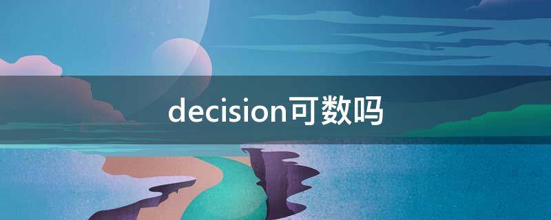 decision可数吗（decision是可数还是不可数名词）