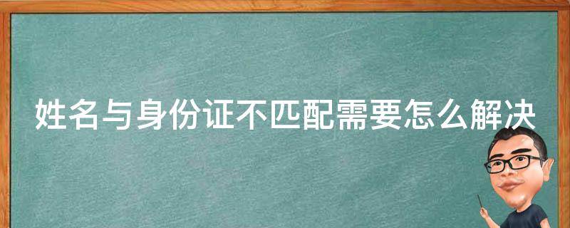 姓名与身份证不匹配需要怎么解决 姓名与身份证不匹配需要怎么解决呢