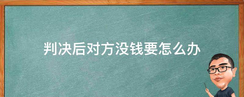 判决后对方没钱要怎么办（法院判决后我没有钱给对方会怎么办）