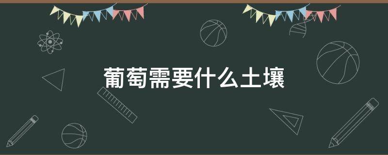 葡萄需要什么土壤 葡萄树需要什么土壤