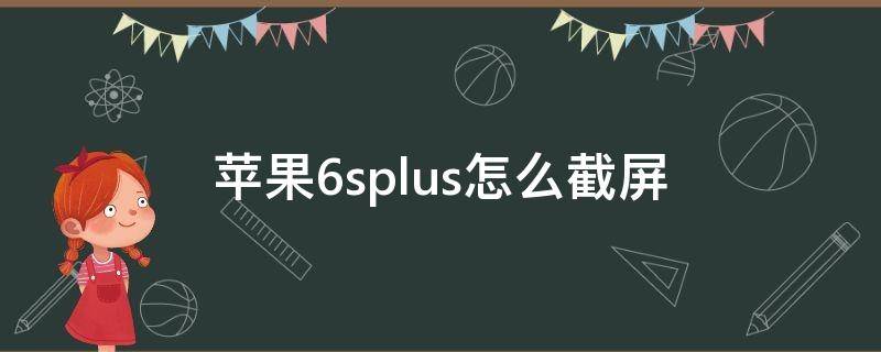 苹果6splus怎么截屏（苹果6splus怎么截屏长图）