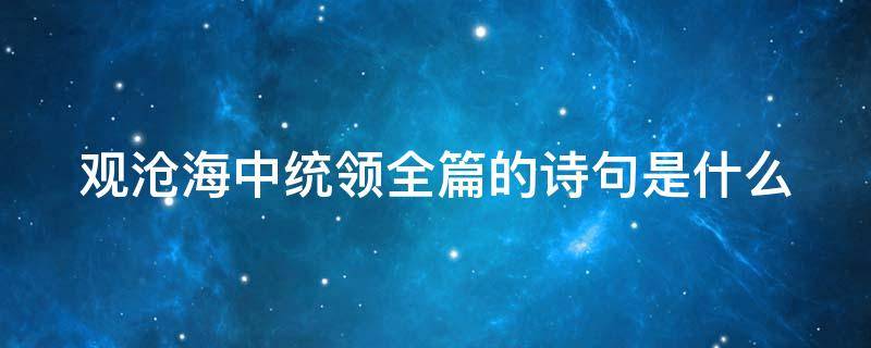 观沧海中统领全篇的诗句是什么 观沧海中统领全文的句子